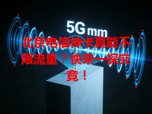 北京电信神卡真能不限流量？快来一探究竟！