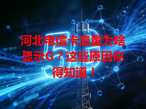 河北电信卡流量为啥显示G？这些原因你得知道！