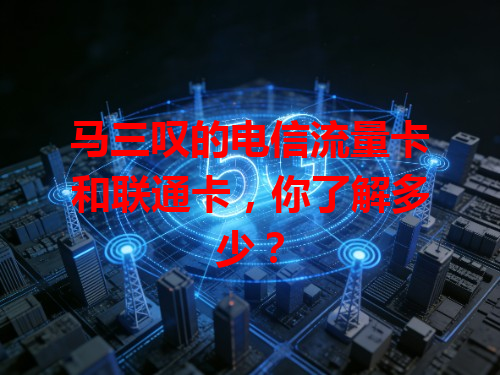 马三叹的电信流量卡和联通卡，你了解多少？