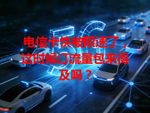 电信卡快被限速了，这时候订流量包来得及吗？