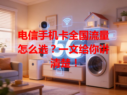 电信手机卡全国流量怎么选？一文给你讲清楚！