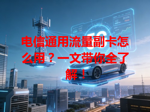 电信通用流量副卡怎么用？一文带你全了解！