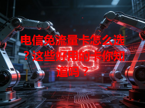电信免流量卡怎么选？这些好用的卡你知道吗？