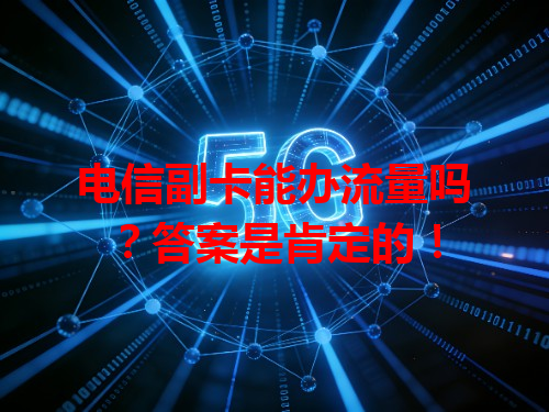 电信副卡能办流量吗？答案是肯定的！