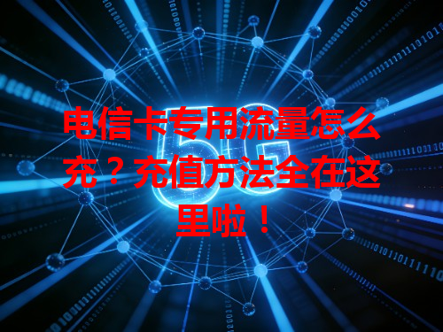 电信卡专用流量怎么充？充值方法全在这里啦！