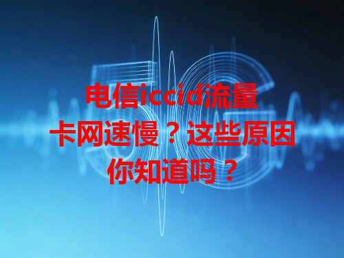 电信iccid流量卡网速慢？这些原因你知道吗？