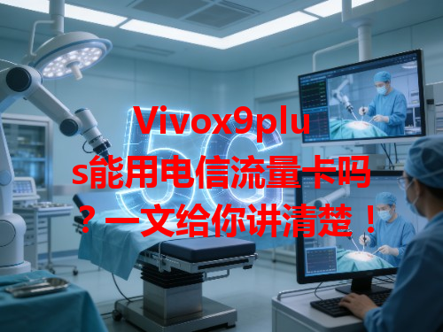 Vivox9plus能用电信流量卡吗？一文给你讲清楚！