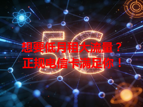 想要低月租大流量？正规电信卡满足你！