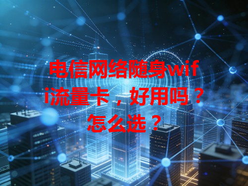 电信网络随身wifi流量卡，好用吗？怎么选？