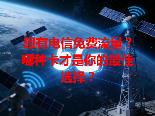 想有电信免费流量？哪种卡才是你的最佳选择？