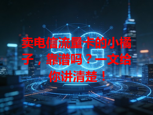 卖电信流量卡的小橘子，靠谱吗？一文给你讲清楚！