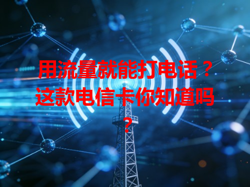 用流量就能打电话？这款电信卡你知道吗？