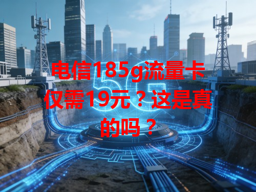 电信185g流量卡仅需19元？这是真的吗？