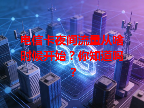电信卡夜间流量从啥时候开始？你知道吗？