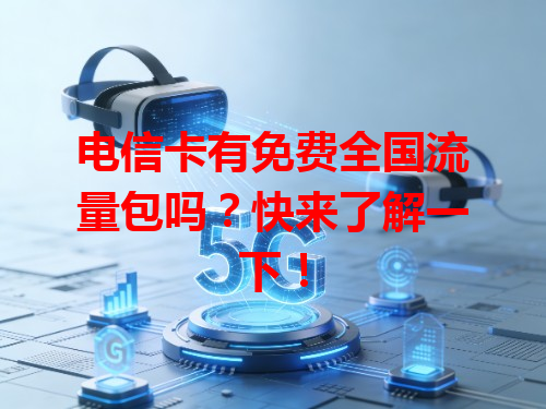 电信卡有免费全国流量包吗？快来了解一下！