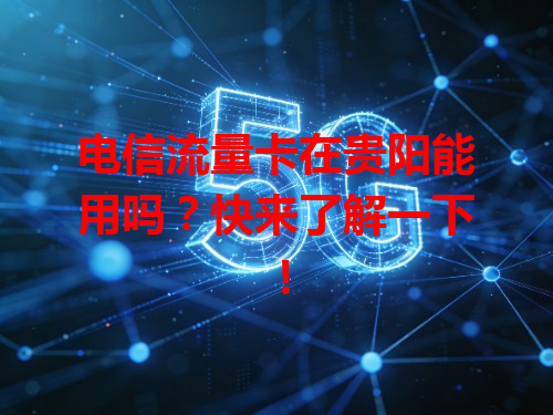 电信流量卡在贵阳能用吗？快来了解一下！
