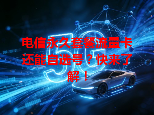 电信永久套餐流量卡还能自选号？快来了解！