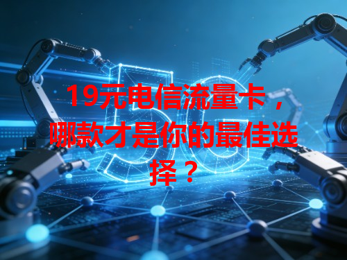 19元电信流量卡，哪款才是你的最佳选择？