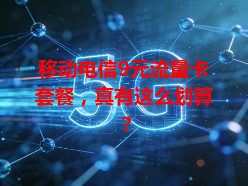 移动电信9元流量卡套餐，真有这么划算？
