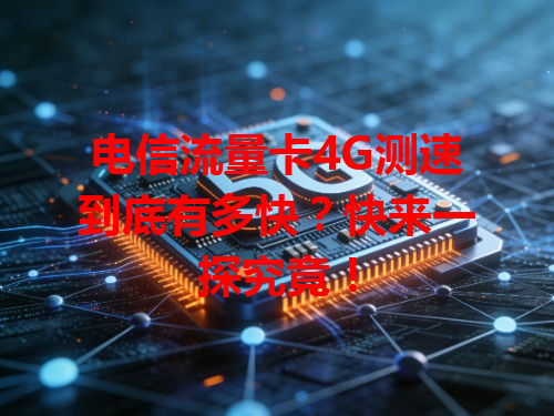 电信流量卡4G测速到底有多快？快来一探究竟！