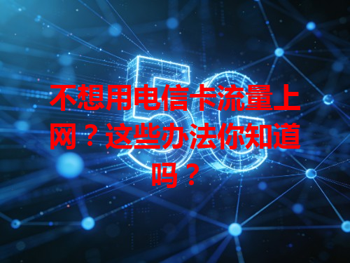 不想用电信卡流量上网？这些办法你知道吗？