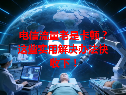 电信流量老是卡顿？这些实用解决办法快收下！