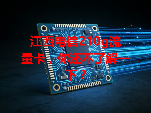 江西电信210g流量卡，你还不了解一下？