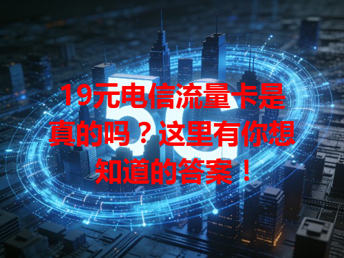 19元电信流量卡是真的吗？这里有你想知道的答案！