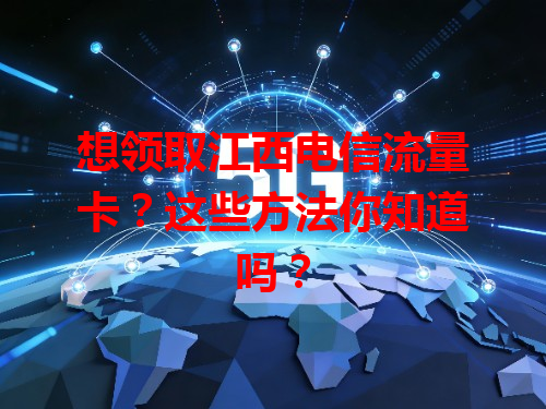 想领取江西电信流量卡？这些方法你知道吗？