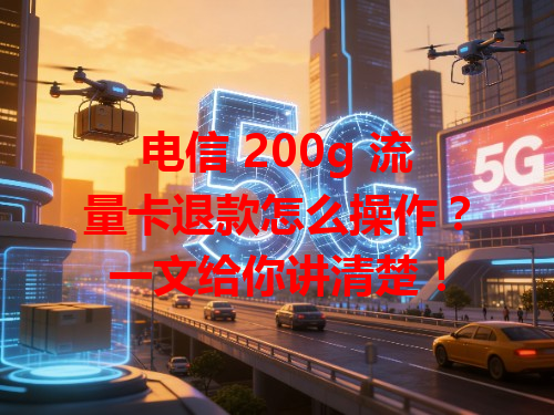 电信 200g 流量卡退款怎么操作？一文给你讲清楚！