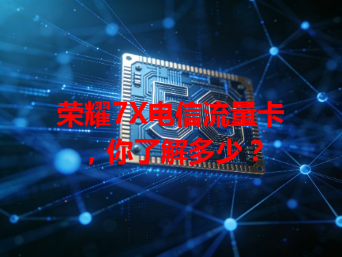 荣耀7X电信流量卡，你了解多少？