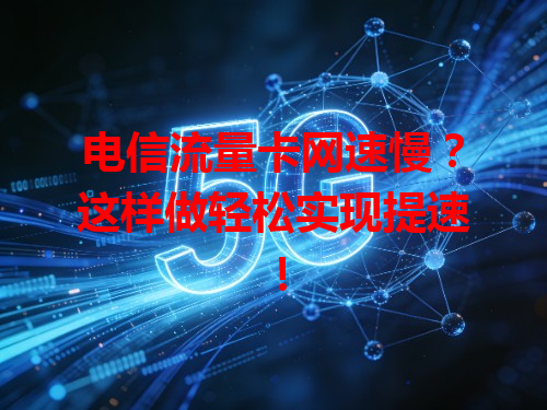 电信流量卡网速慢？这样做轻松实现提速！
