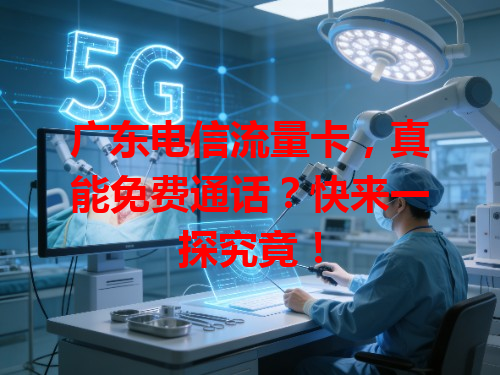 广东电信流量卡，真能免费通话？快来一探究竟！