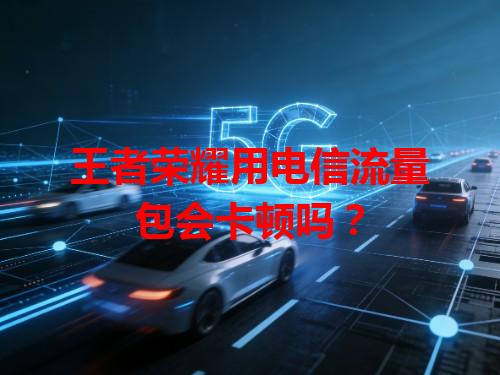 王者荣耀用电信流量包会卡顿吗？