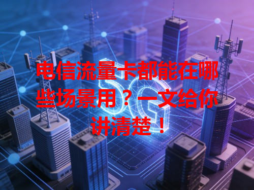 电信流量卡都能在哪些场景用？一文给你讲清楚！