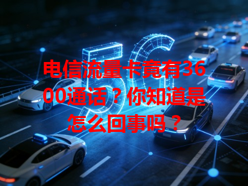 电信流量卡竟有3600通话？你知道是怎么回事吗？