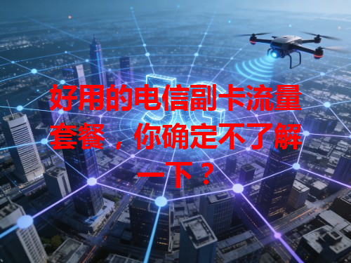 好用的电信副卡流量套餐，你确定不了解一下？