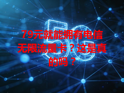 79元就能拥有电信无限流量卡？这是真的吗？