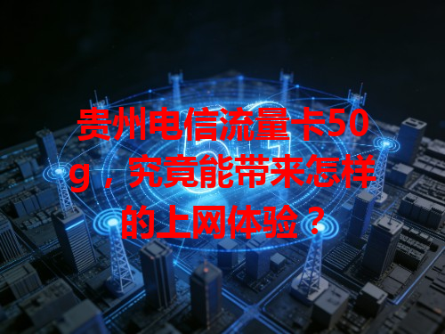 贵州电信流量卡50g，究竟能带来怎样的上网体验？
