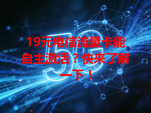 19元电信流量卡能自主激活？快来了解一下！