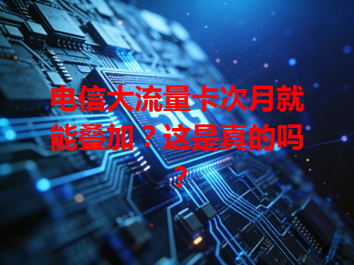 电信大流量卡次月就能叠加？这是真的吗？