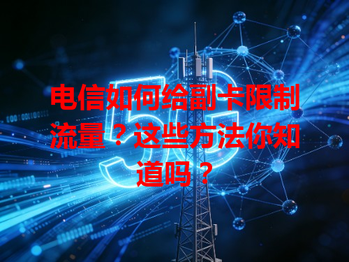 电信如何给副卡限制流量？这些方法你知道吗？