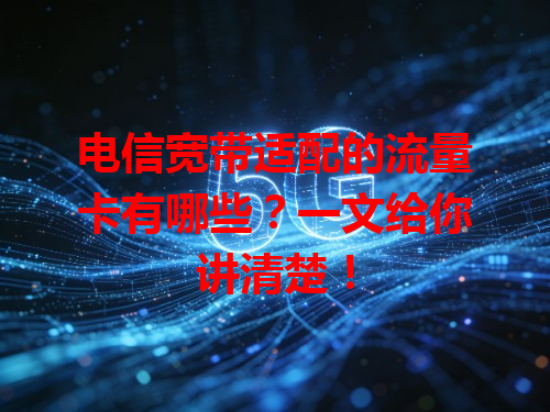 电信宽带适配的流量卡有哪些？一文给你讲清楚！