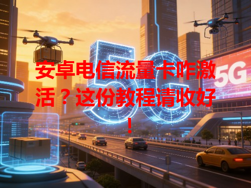 安卓电信流量卡咋激活？这份教程请收好！