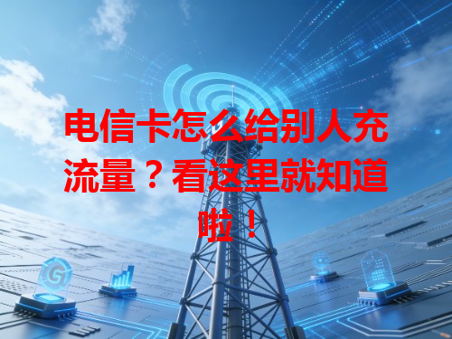 电信卡怎么给别人充流量？看这里就知道啦！