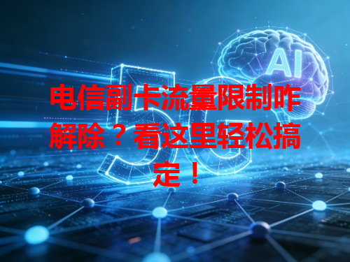 电信副卡流量限制咋解除？看这里轻松搞定！
