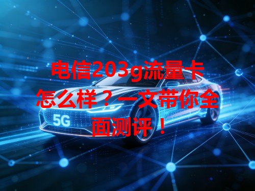 电信203g流量卡怎么样？一文带你全面测评！