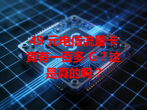 49 元电信流量卡竟有一百多 G？这是真的吗？