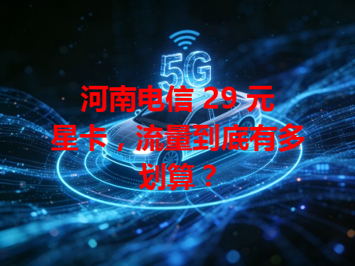 河南电信 29 元星卡，流量到底有多划算？
