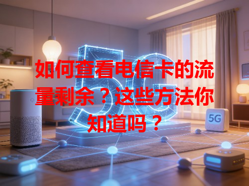 如何查看电信卡的流量剩余？这些方法你知道吗？